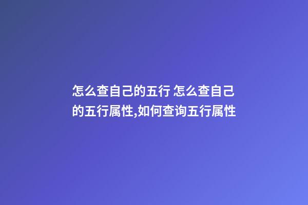 怎么查自己的五行 怎么查自己的五行属性,如何查询五行属性-第1张-观点-玄机派